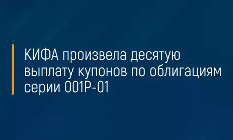 КИФА произвела десятую выплату купонов по облигациям серии 001Р-01