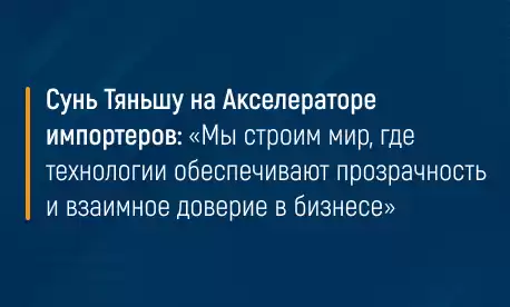 Сунь Тяньшу на Акселераторе импортеров: «Мы строим мир, где технологии обеспечивают прозрачность и взаимное доверие в бизнесе»
